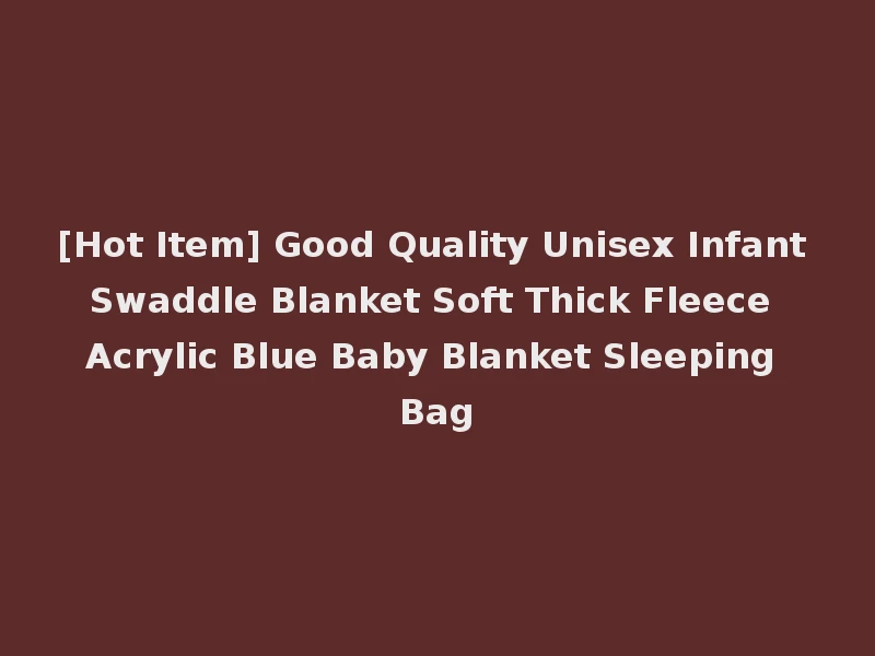 [Hot Item] Good Quality Unisex Infant Swaddle Blanket Soft Thick Fleece Acrylic Blue Baby Blanket Sleeping Bag