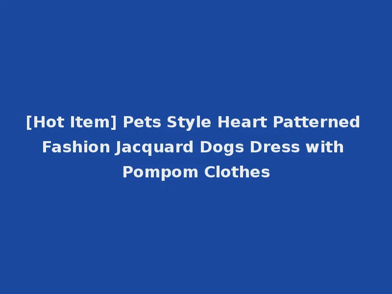 [Hot Item] Pets Style Heart Patterned Fashion Jacquard Dogs Dress with Pompom Clothes