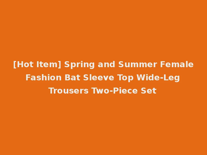 [Hot Item] Spring and Summer Female Fashion Bat Sleeve Top Wide-Leg Trousers Two-Piece Set