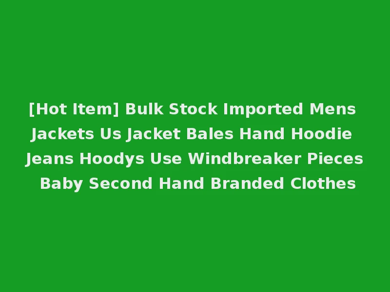 [Hot Item] Bulk Stock Imported Mens Jackets Us Jacket Bales Hand Hoodie Jeans Hoodys Use Windbreaker Pieces Baby Second Hand Branded Clothes