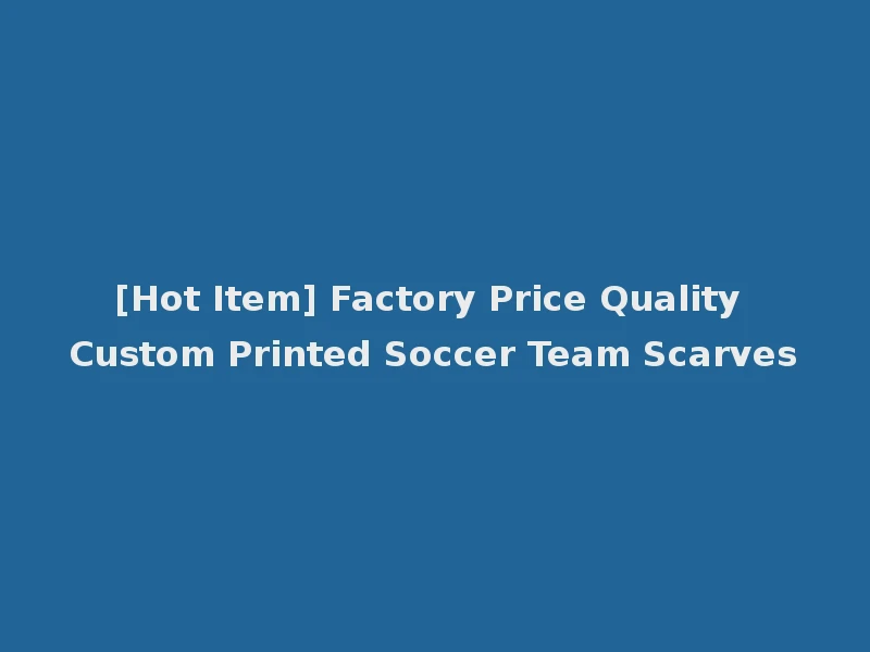 [Hot Item] Factory Price Quality Custom Printed Soccer Team Scarves