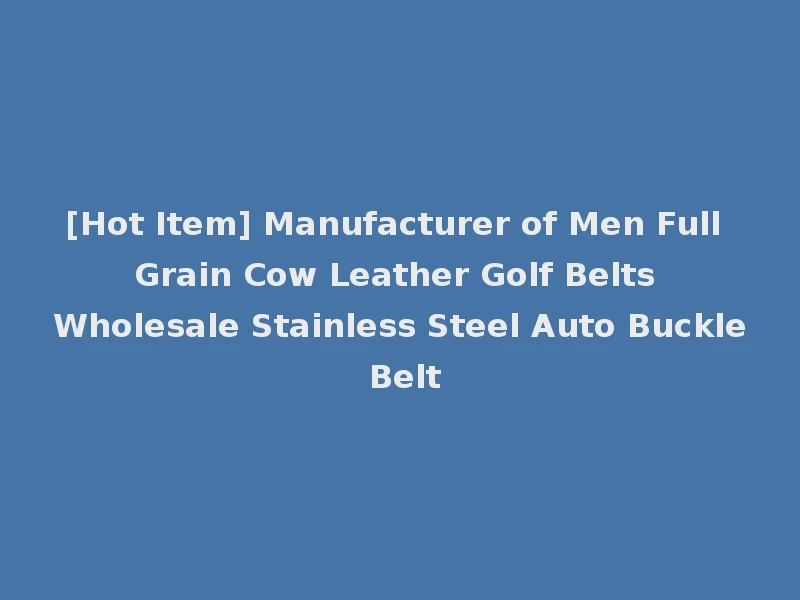 [Hot Item] Manufacturer of Men Full Grain Cow Leather Golf Belts Wholesale Stainless Steel Auto Buckle Belt