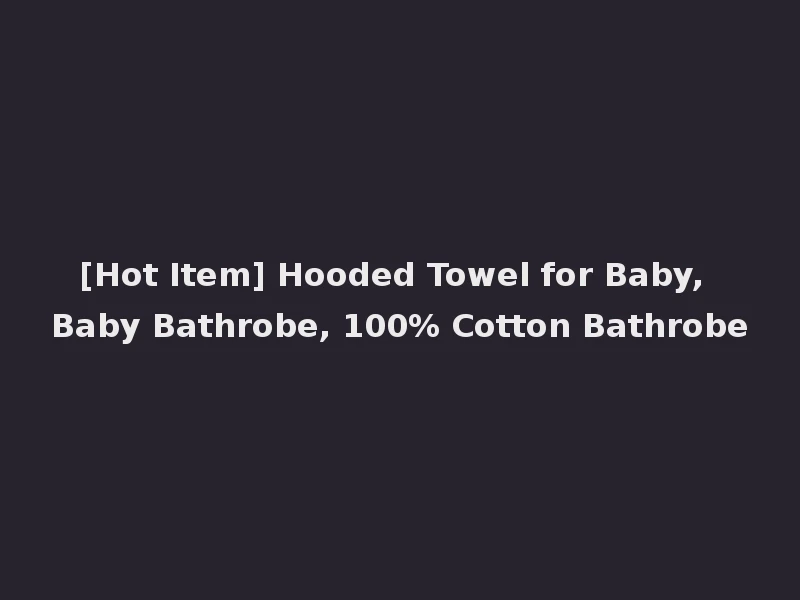 [Hot Item] Hooded Towel for Baby, Baby Bathrobe, 100% Cotton Bathrobe