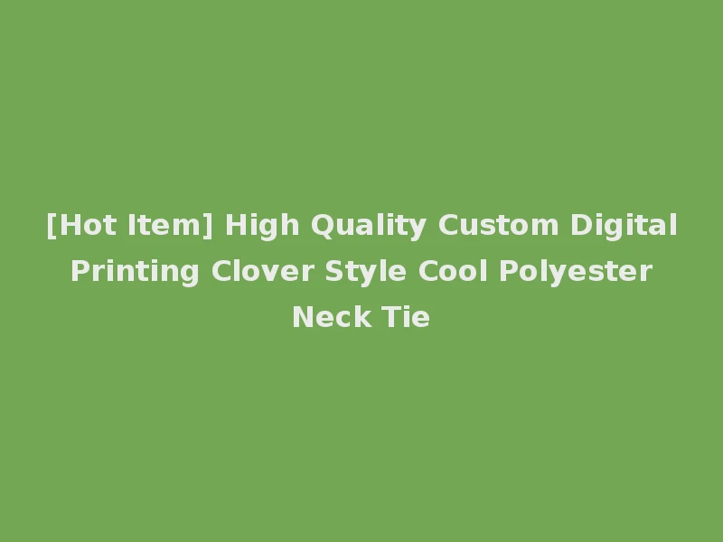 [Hot Item] High Quality Custom Digital Printing Clover Style Cool Polyester Neck Tie