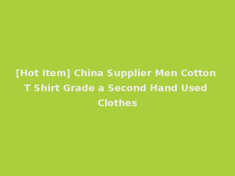 [Hot Item] China Supplier Men Cotton T Shirt Grade a Second Hand Used Clothes