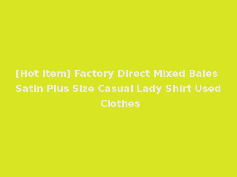 [Hot Item] Factory Direct Mixed Bales Satin Plus Size Casual Lady Shirt Used Clothes