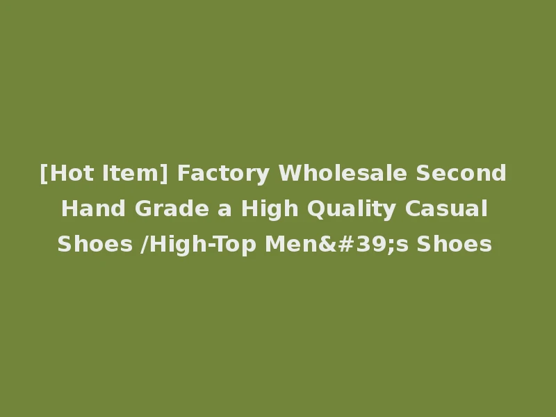 [Hot Item] Factory Wholesale Second Hand Grade a High Quality Casual Shoes /High-Top Men's Shoes
