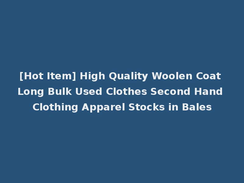 [Hot Item] High Quality Woolen Coat Long Bulk Used Clothes Second Hand Clothing Apparel Stocks in Bales