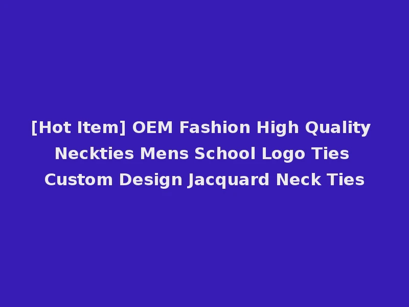 [Hot Item] OEM Fashion High Quality Neckties Mens School Logo Ties Custom Design Jacquard Neck Ties