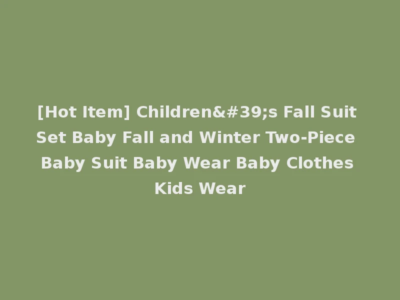 [Hot Item] Children's Fall Suit Set Baby Fall and Winter Two-Piece Baby Suit Baby Wear Baby Clothes Kids Wear