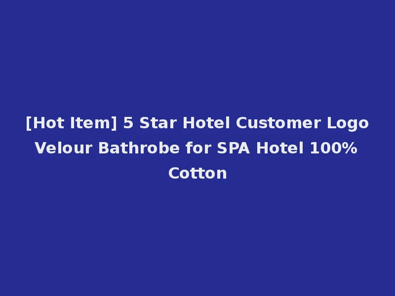 [Hot Item] 5 Star Hotel Customer Logo Velour Bathrobe for SPA Hotel 100% Cotton