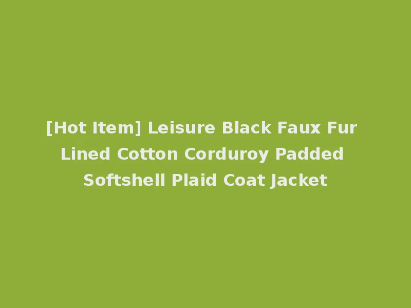 [Hot Item] Leisure Black Faux Fur Lined Cotton Corduroy Padded Softshell Plaid Coat Jacket