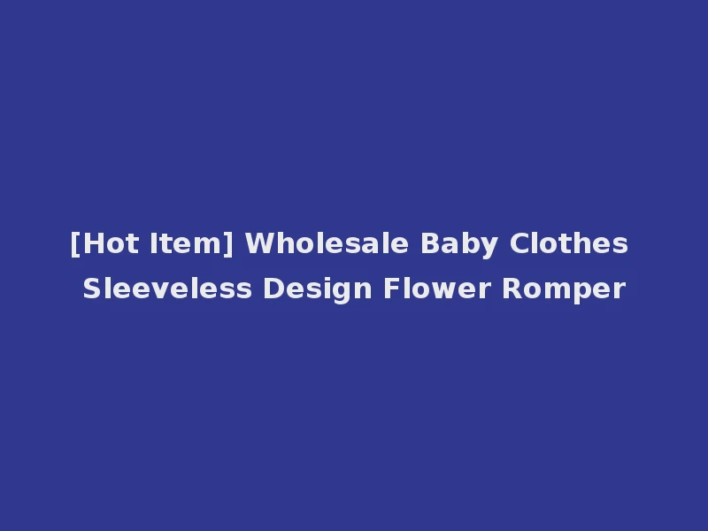 [Hot Item] Wholesale Baby Clothes Sleeveless Design Flower Romper