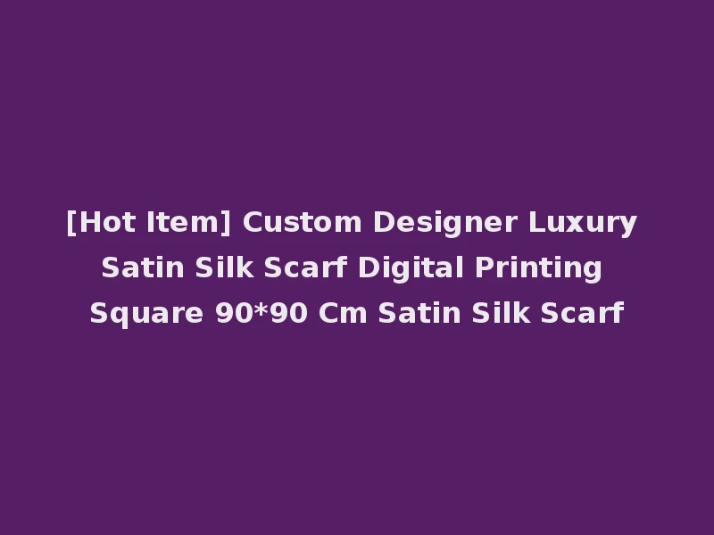 [Hot Item] Custom Designer Luxury Satin Silk Scarf Digital Printing Square 90*90 Cm Satin Silk Scarf