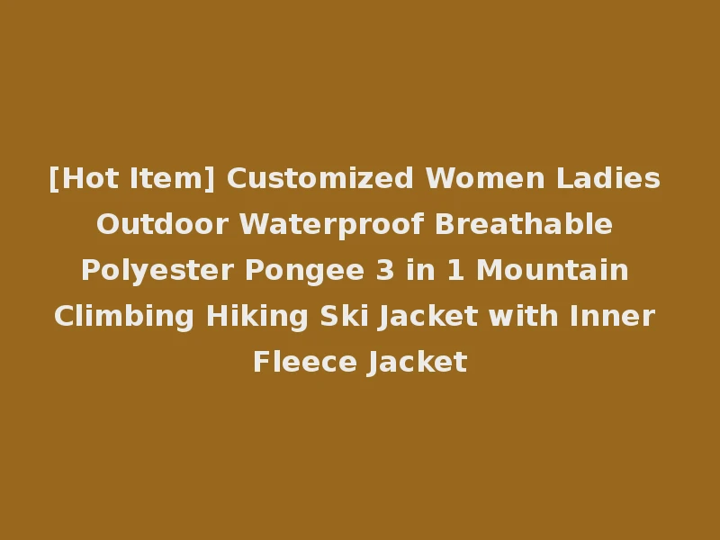 [Hot Item] Customized Women Ladies Outdoor Waterproof Breathable Polyester Pongee 3 in 1 Mountain Climbing Hiking Ski Jacket with Inner Fleece Jacket