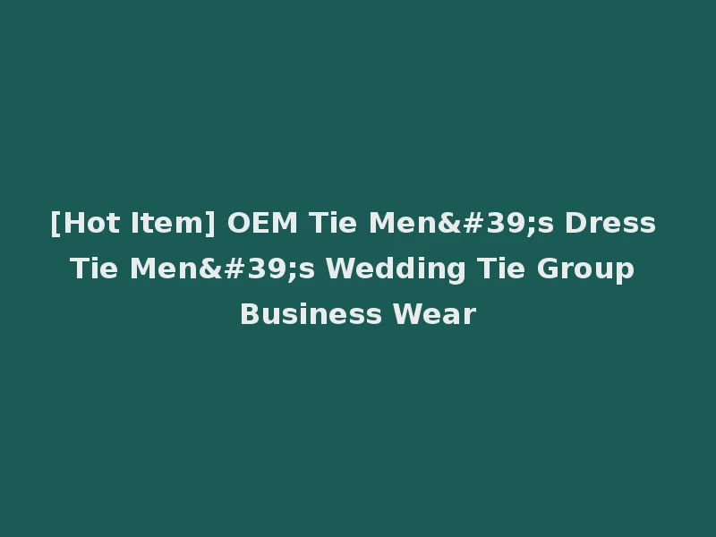 [Hot Item] OEM Tie Men's Dress Tie Men's Wedding Tie Group Business Wear