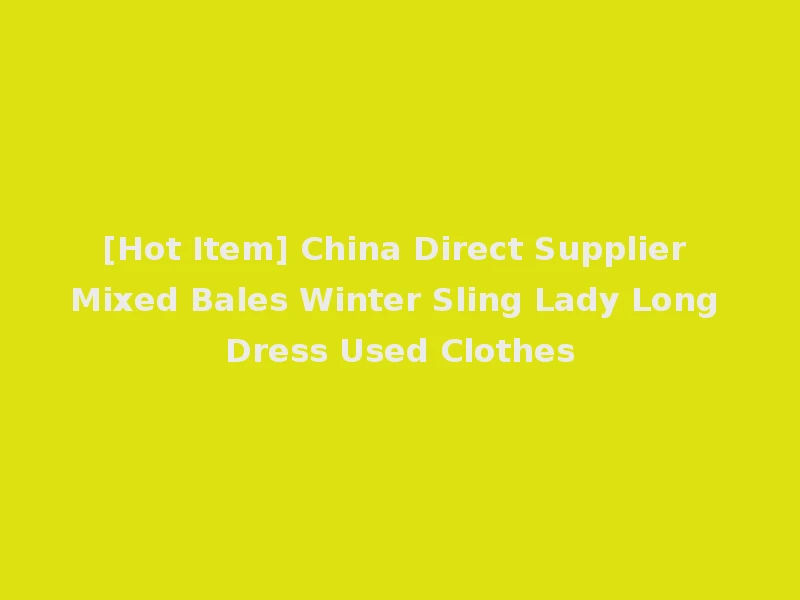 [Hot Item] China Direct Supplier Mixed Bales Winter Sling Lady Long Dress Used Clothes