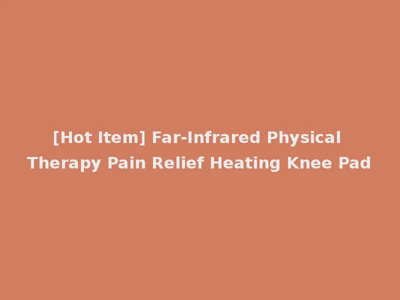 [Hot Item] Far-Infrared Physical Therapy Pain Relief Heating Knee Pad