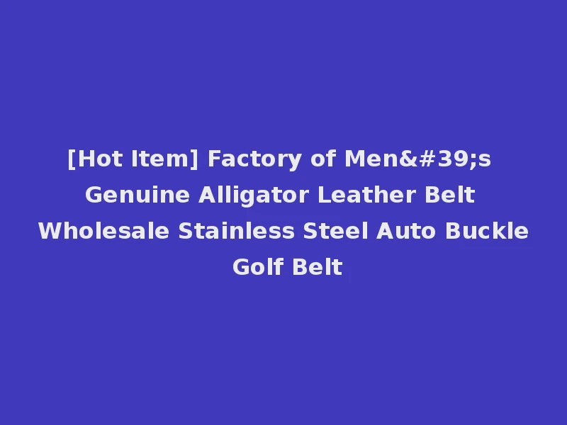 [Hot Item] Factory of Men's Genuine Alligator Leather Belt Wholesale Stainless Steel Auto Buckle Golf Belt