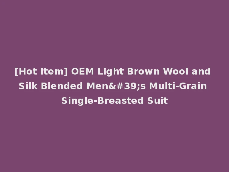 [Hot Item] OEM Light Brown Wool and Silk Blended Men's Multi-Grain Single-Breasted Suit