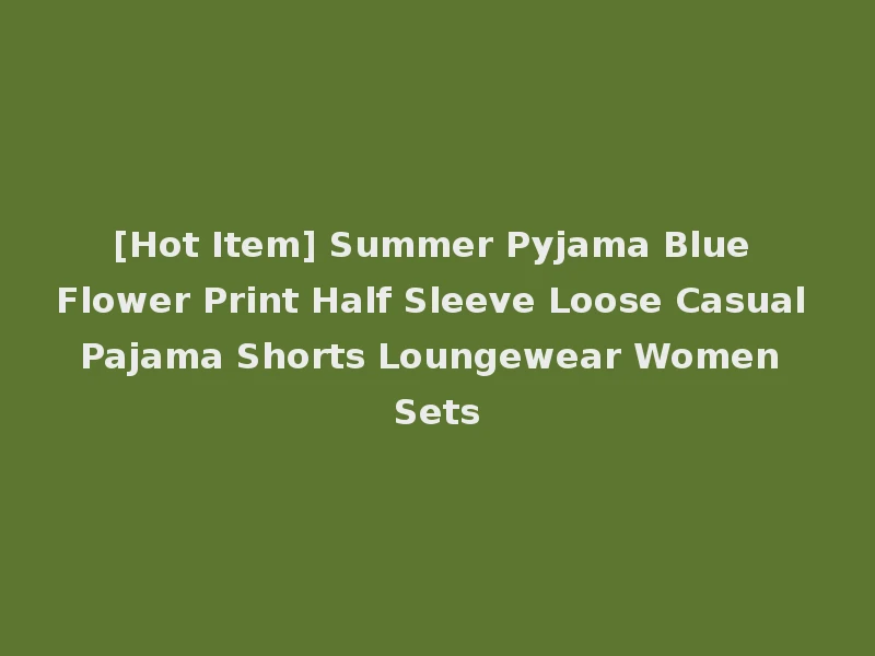 [Hot Item] Summer Pyjama Blue Flower Print Half Sleeve Loose Casual Pajama Shorts Loungewear Women Sets