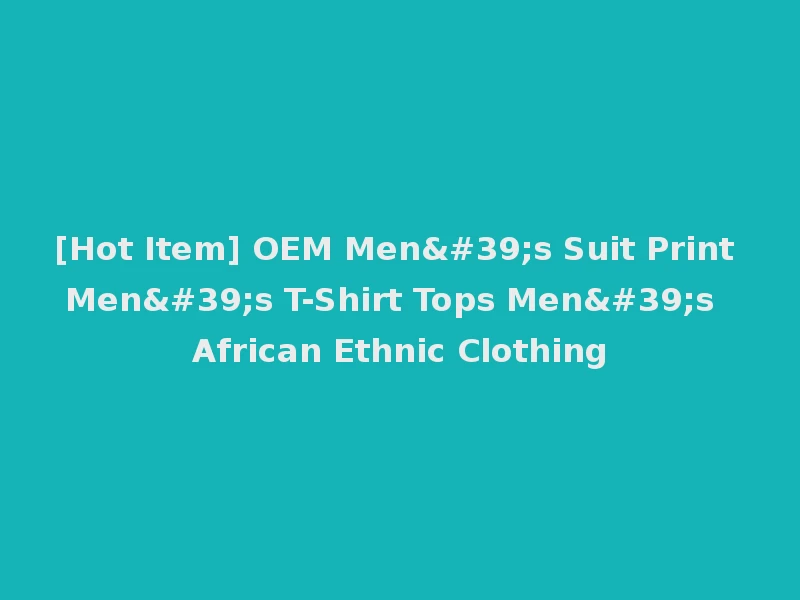 [Hot Item] OEM Men's Suit Print Men's T-Shirt Tops Men's African Ethnic Clothing