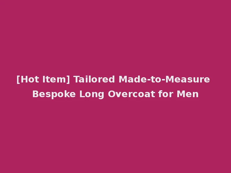 [Hot Item] Tailored Made-to-Measure Bespoke Long Overcoat for Men