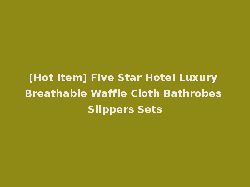 [Hot Item] Five Star Hotel Luxury Breathable Waffle Cloth Bathrobes Slippers Sets