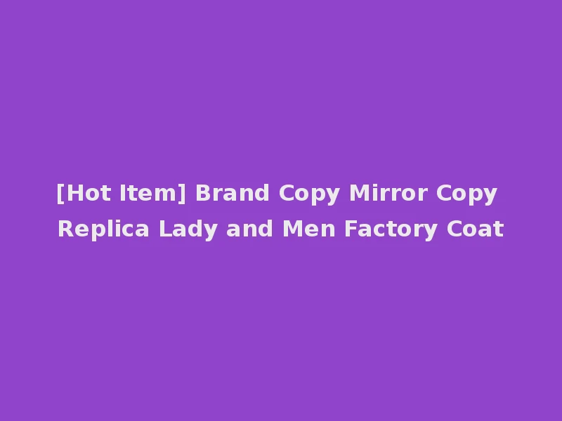 [Hot Item] Brand Copy Mirror Copy Replica Lady and Men Factory Coat