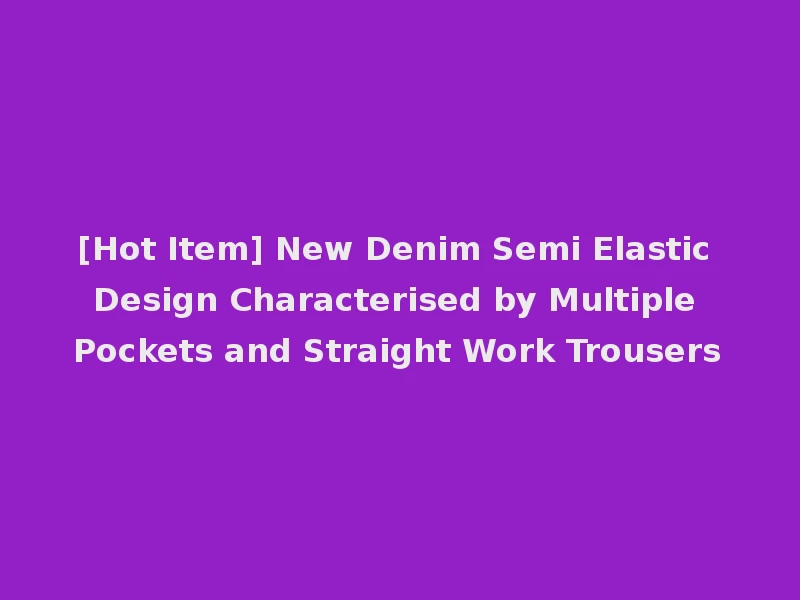 [Hot Item] New Denim Semi Elastic Design Characterised by Multiple Pockets and Straight Work Trousers