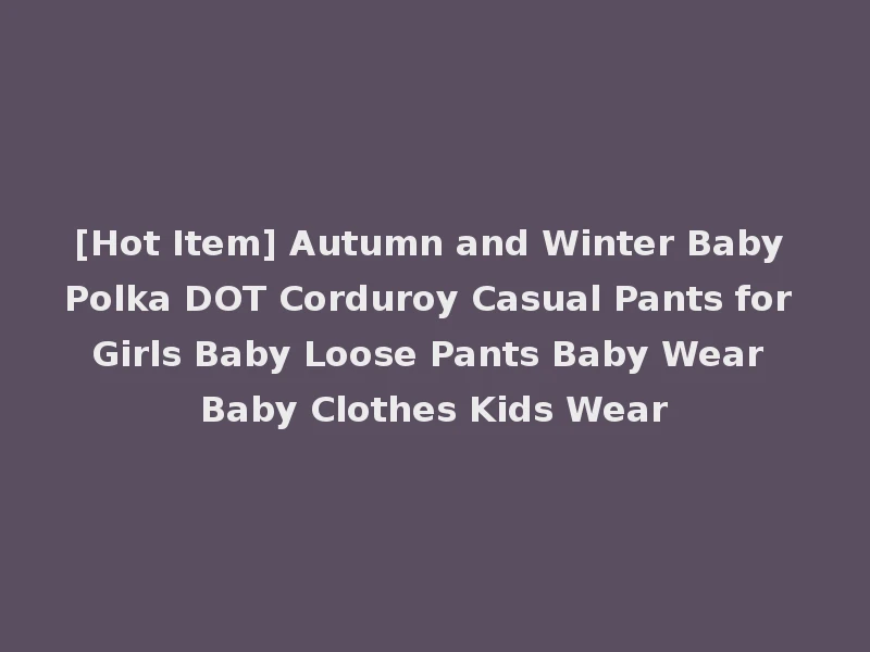 [Hot Item] Autumn and Winter Baby Polka DOT Corduroy Casual Pants for Girls Baby Loose Pants Baby Wear Baby Clothes Kids Wear