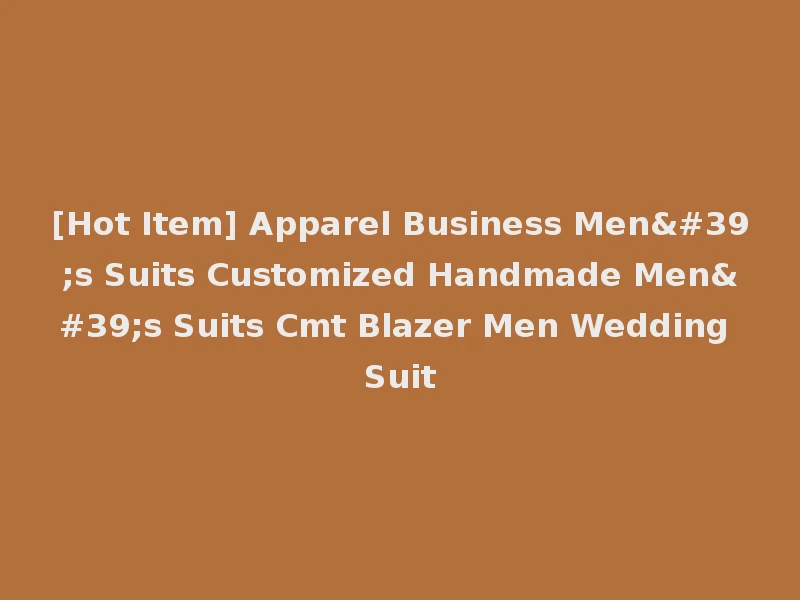 [Hot Item] Apparel Business Men's Suits Customized Handmade Men's Suits Cmt Blazer Men Wedding Suit