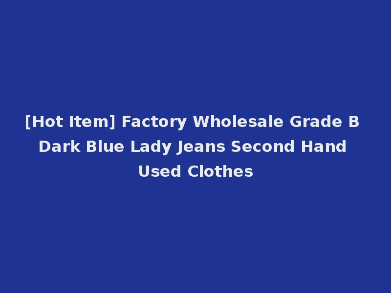[Hot Item] Factory Wholesale Grade B Dark Blue Lady Jeans Second Hand Used Clothes