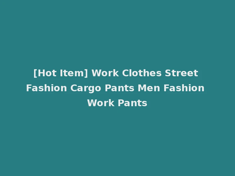 [Hot Item] Work Clothes Street Fashion Cargo Pants Men Fashion Work Pants