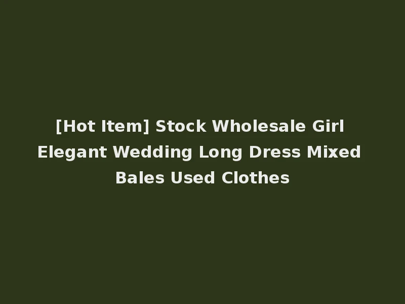 [Hot Item] Stock Wholesale Girl Elegant Wedding Long Dress Mixed Bales Used Clothes