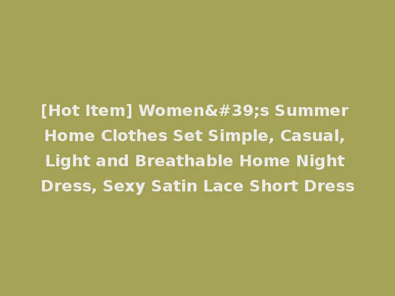 [Hot Item] Women's Summer Home Clothes Set Simple, Casual, Light and Breathable Home Night Dress, Sexy Satin Lace Short Dress