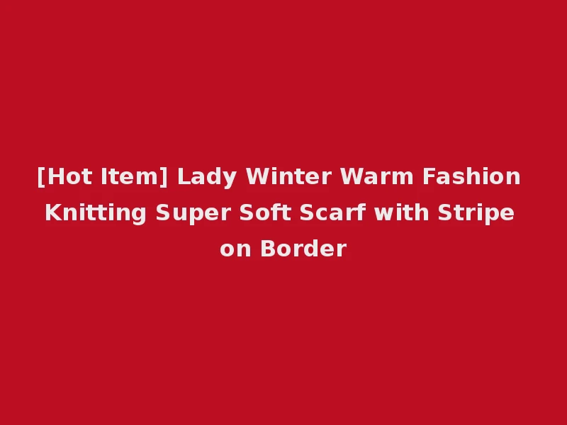 [Hot Item] Lady Winter Warm Fashion Knitting Super Soft Scarf with Stripe on Border
