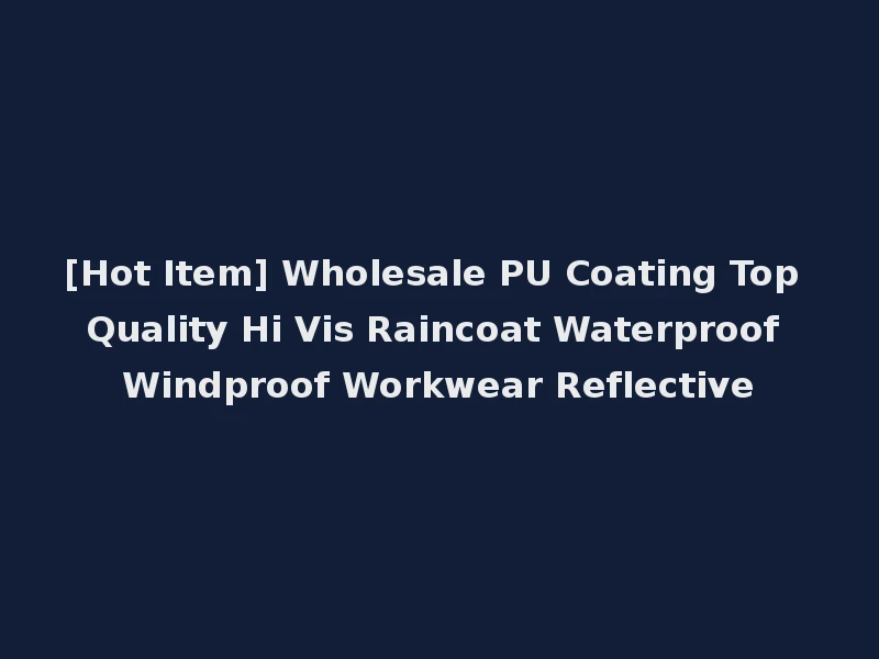 [Hot Item] Wholesale PU Coating Top Quality Hi Vis Raincoat Waterproof Windproof Workwear Reflective