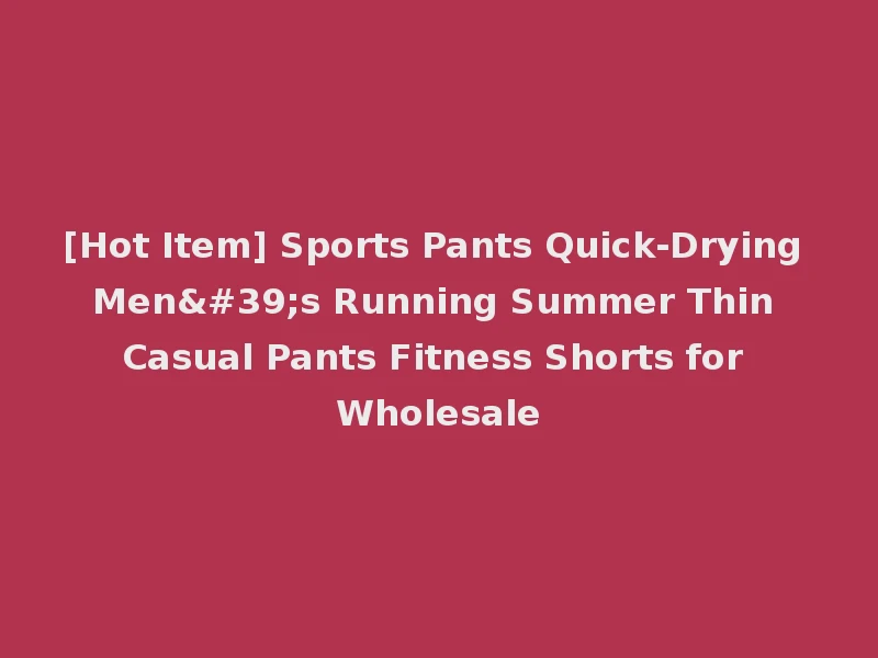 [Hot Item] Sports Pants Quick-Drying Men's Running Summer Thin Casual Pants Fitness Shorts for Wholesale