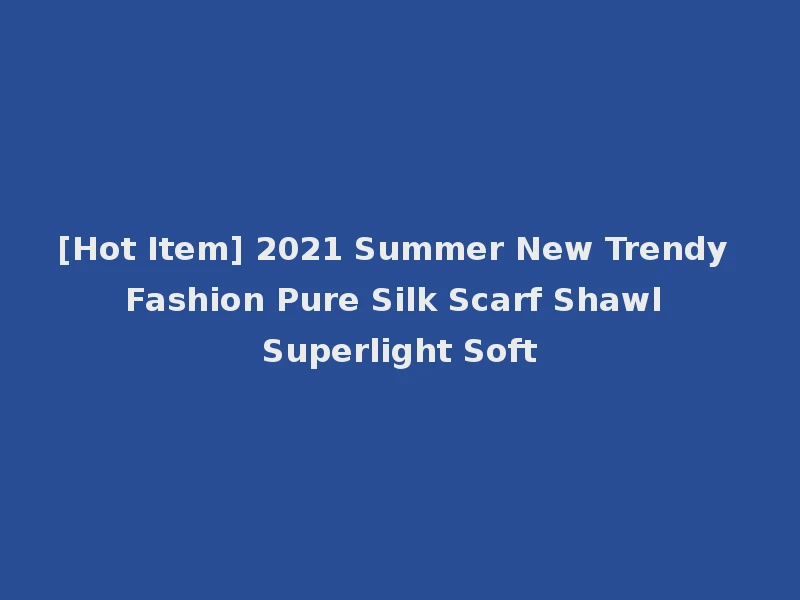 [Hot Item] 2021 Summer New Trendy Fashion Pure Silk Scarf Shawl Superlight Soft