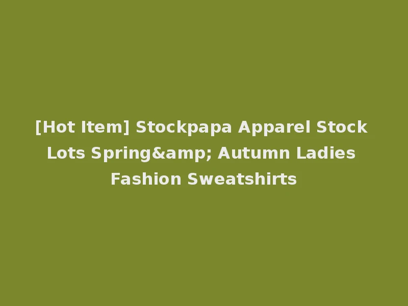 [Hot Item] Stockpapa Apparel Stock Lots Spring& Autumn Ladies Fashion Sweatshirts