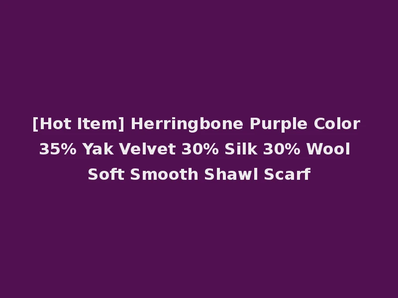 [Hot Item] Herringbone Purple Color 35% Yak Velvet 30% Silk 30% Wool Soft Smooth Shawl Scarf