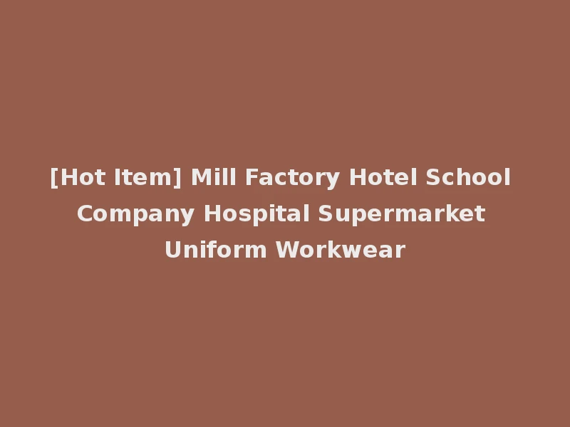 [Hot Item] Mill Factory Hotel School Company Hospital Supermarket Uniform Workwear