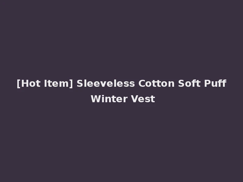 [Hot Item] Sleeveless Cotton Soft Puff Winter Vest