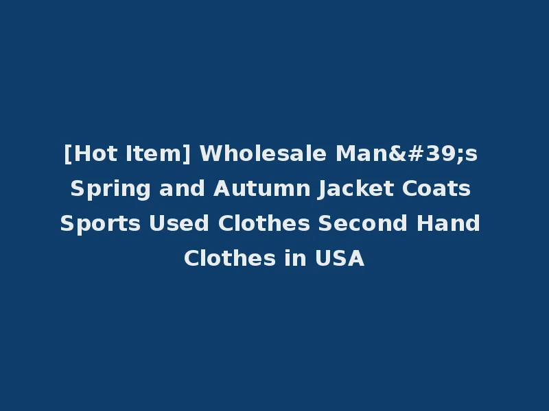 [Hot Item] Wholesale Man's Spring and Autumn Jacket Coats Sports Used Clothes Second Hand Clothes in USA