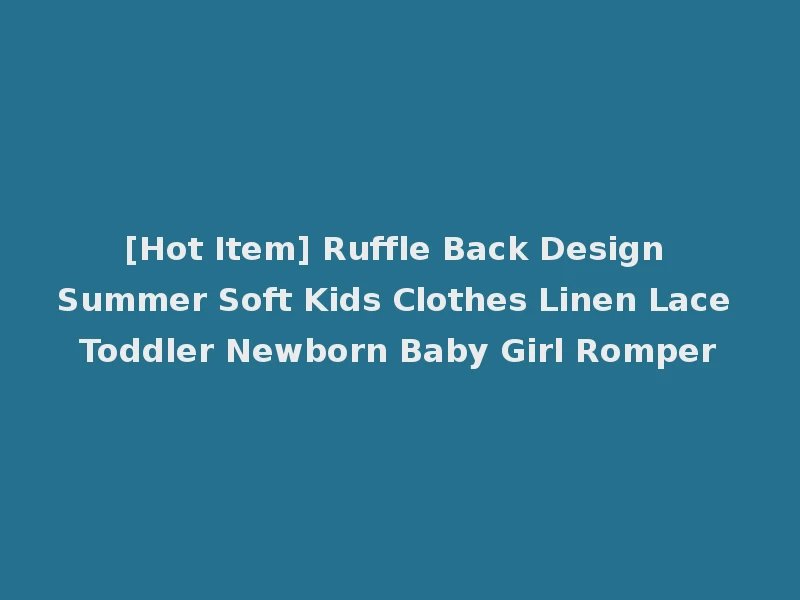 [Hot Item] Ruffle Back Design Summer Soft Kids Clothes Linen Lace Toddler Newborn Baby Girl Romper