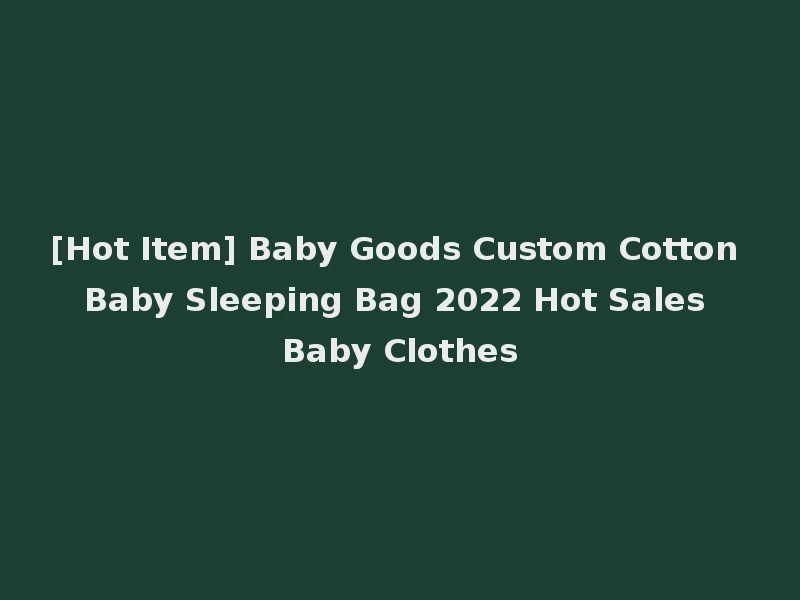 [Hot Item] Baby Goods Custom Cotton Baby Sleeping Bag 2022 Hot Sales Baby Clothes