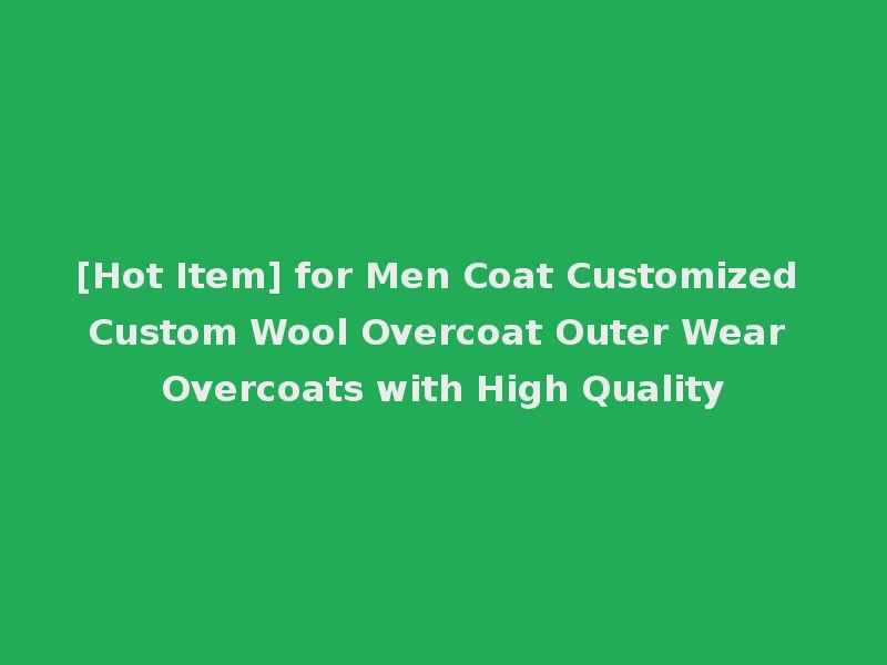 [Hot Item] for Men Coat Customized Custom Wool Overcoat Outer Wear Overcoats with High Quality
