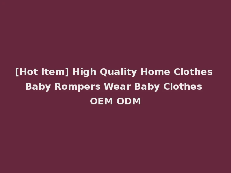 [Hot Item] High Quality Home Clothes Baby Rompers Wear Baby Clothes OEM ODM