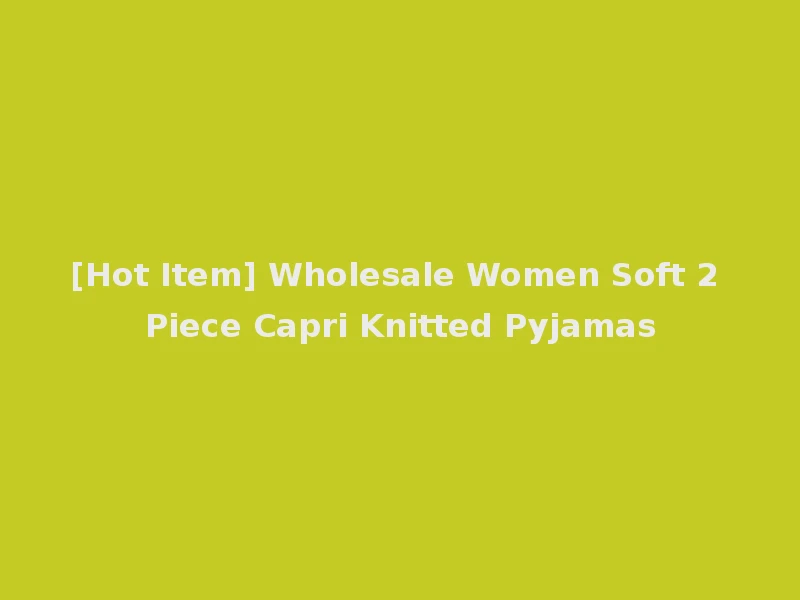 [Hot Item] Wholesale Women Soft 2 Piece Capri Knitted Pyjamas